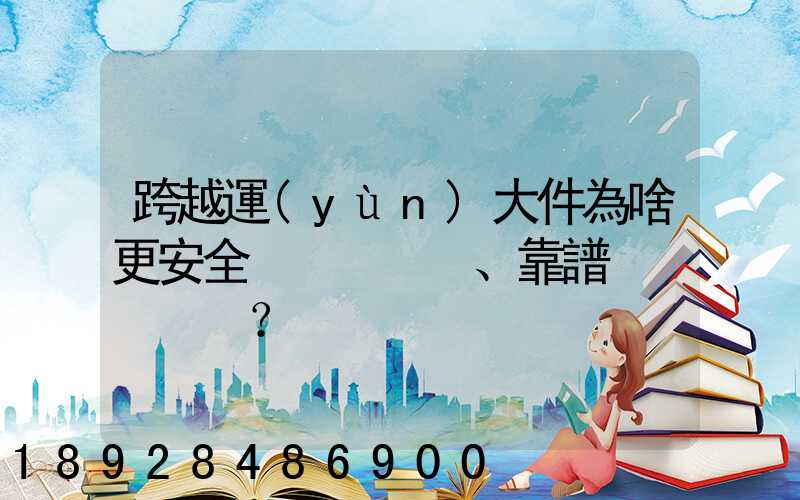 跨越運(yùn)大件為啥更安全、靠譜？